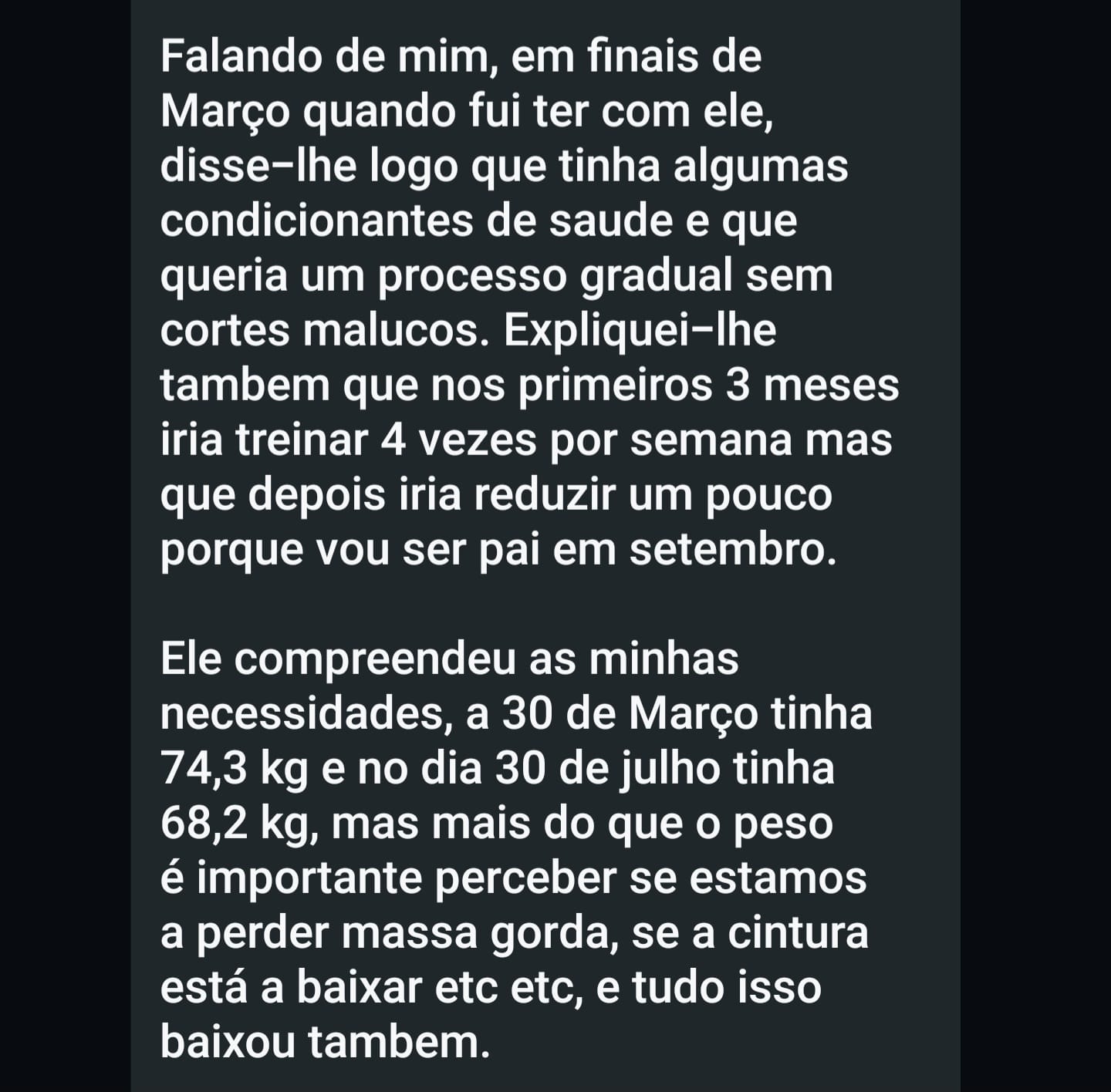 Disse-lhe logo que tinha algumas condicionantes de saúde e que queria um processo gradual, sem cortes malucos. Ele compreendeu as minhas necessidades: a 30 de março tinha 74,3 kg e a 30 de julho tinha 68,2 kg, e a cintura baixou também.